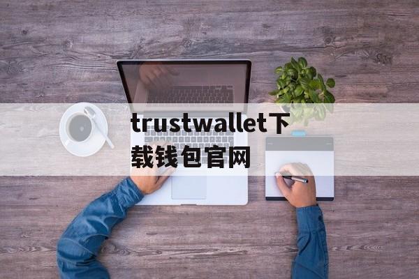 trustwallet下载钱包官网,trustwallet钱包ios下载