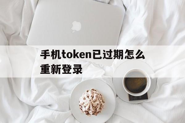 手机token已过期怎么重新登录,手机token已过期怎么重新登录图片