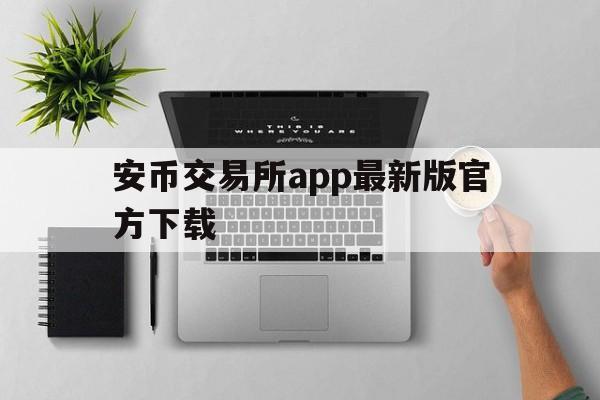 安币交易所app最新版官方下载,binance交易所app下载官网