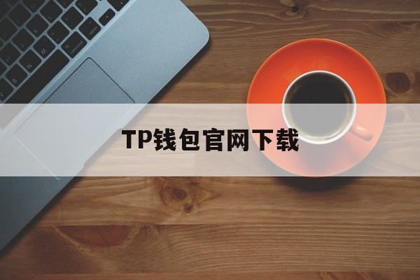 TP钱包官网下载,TP钱包官网下载最新版本2023