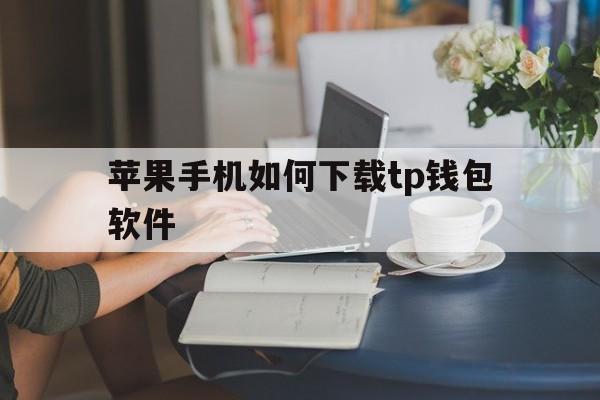 苹果手机如何下载tp钱包软件,苹果手机如何下载trust wallet