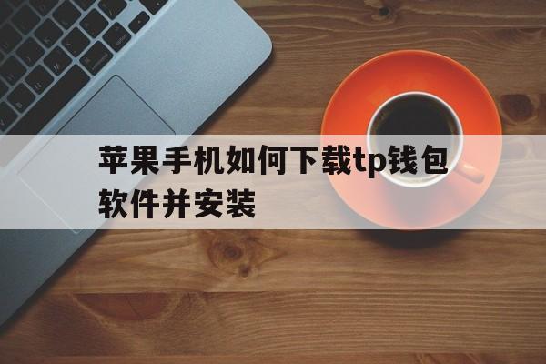 苹果手机如何下载tp钱包软件并安装,苹果手机如何下载tp钱包软件并安装应用