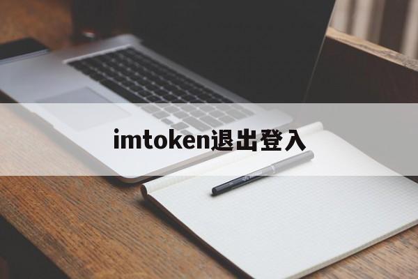 imtoken退出登入,为什么imtoken退出后再进入后币不见了