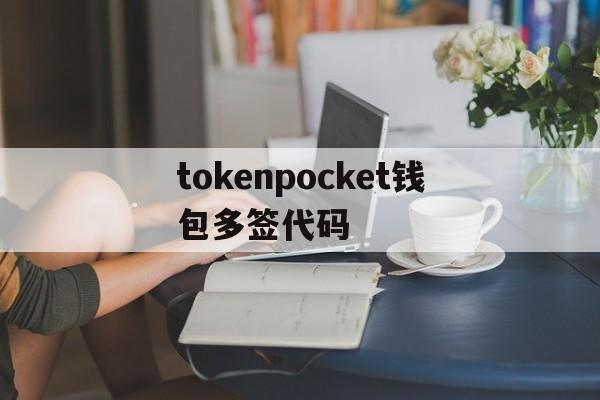 tokenpocket钱包多签代码,tokenpocket钱包的币怎么卖