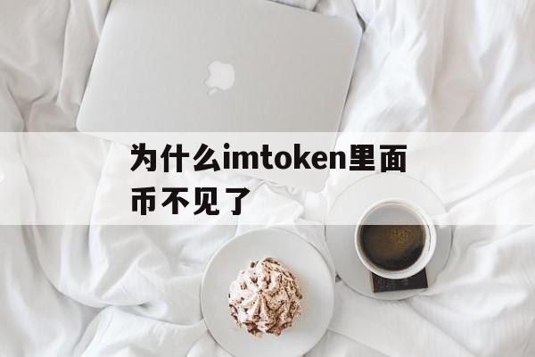 为什么imtoken里面币不见了,imtoken钱包为什么突然收到币