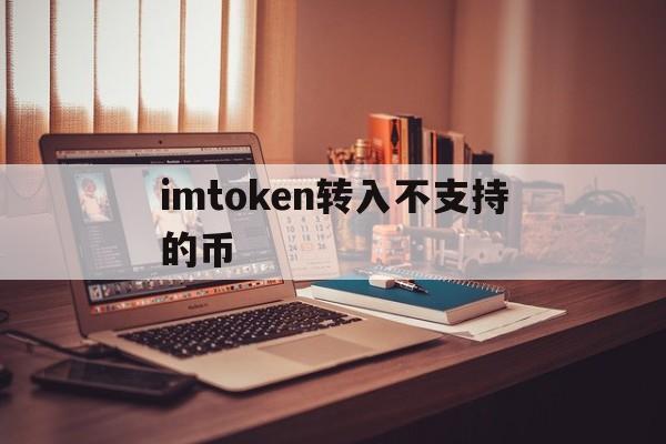 imtoken转入不支持的币,imtoken不支持trc20