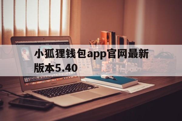 小狐狸钱包app官网最新版本5.40,小狐狸钱包app官网最新版本5121