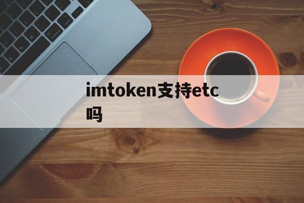 imtoken支持etc吗,imtoken支持usdt吗