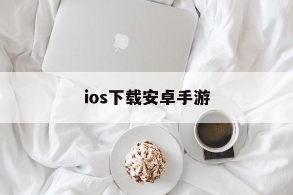 ios下载安卓手游,ios手机下载安卓软件