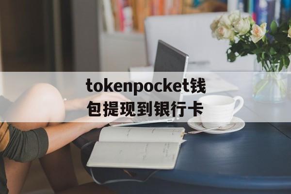 tokenpocket钱包提现到银行卡的简单介绍