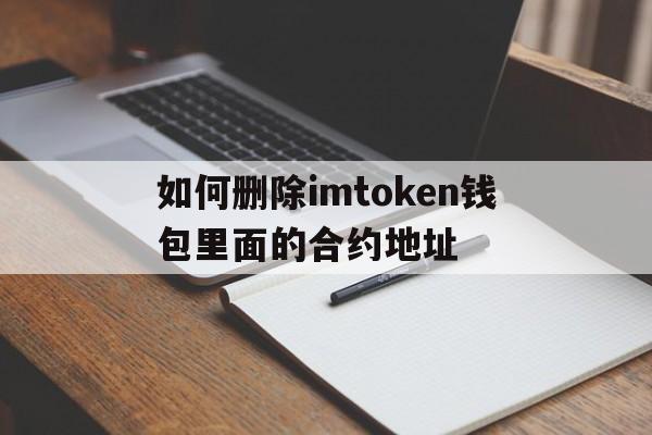 如何删除imtoken钱包里面的合约地址的简单介绍