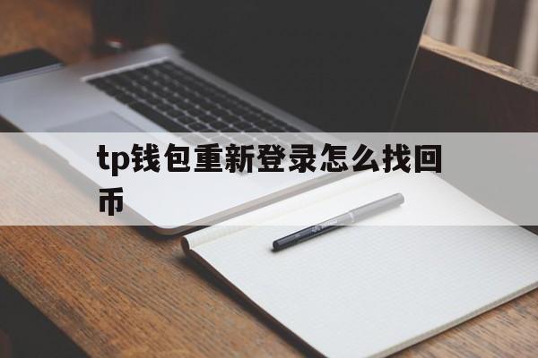 tp钱包重新登录怎么找回币,tp钱包删了怎样重新导入资产