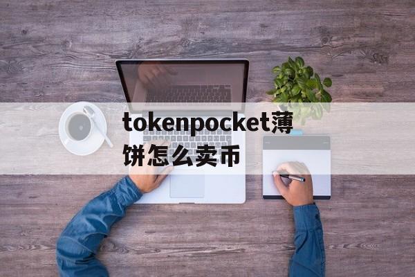 tokenpocket薄饼怎么卖币,tokenpocket钱包的币怎么卖