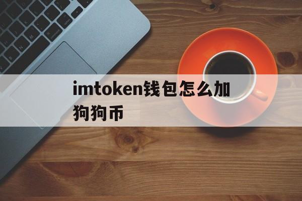 imtoken钱包怎么加狗狗币,imtoken钱包怎么添加狗狗币