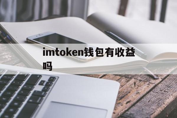 imtoken钱包有收益吗,存在imtoken钱包有利息吗