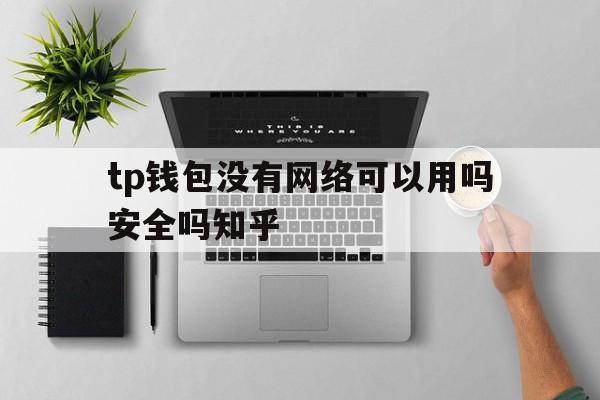 tp钱包没有网络可以用吗安全吗知乎,tp钱包没有网络可以用吗安全吗知乎下载