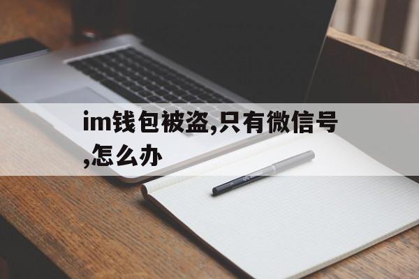 im钱包被盗,只有微信号,怎么办,imtoken钱包被盗 转移到陌生地址