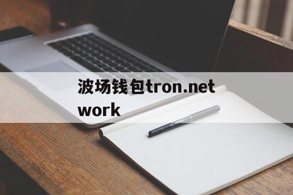 关于波场钱包tron.network的信息