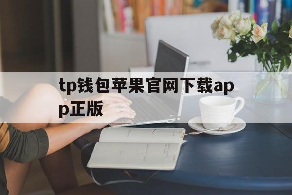 tp钱包苹果官网下载app正版的简单介绍