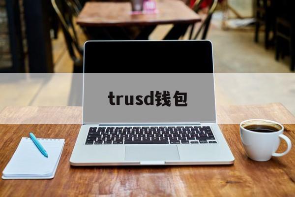 trusd钱包,trust钱包怎么样