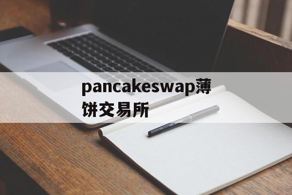 pancakeswap薄饼交易所,薄饼pancakeswap交易失败