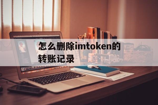 怎么删除imtoken的转账记录,imtoken转账显示server