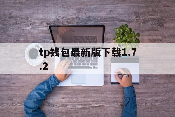 tp钱包最新版下载1.7.2,tp钱包最新版下载172版本