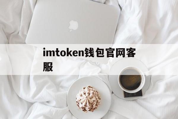 imtoken钱包官网客服,怎样辨别imtoken是否官网