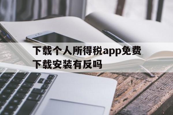 关于下载个人所得税app免费下载安装有反吗的信息