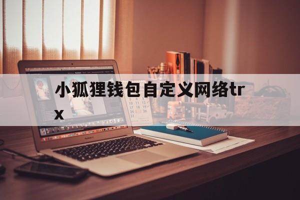 小狐狸钱包自定义网络trx,小狐狸钱包自定义网络 trx