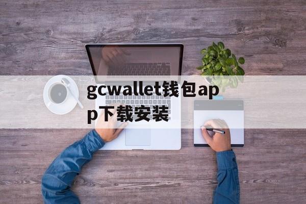 gcwallet钱包app下载安装的简单介绍