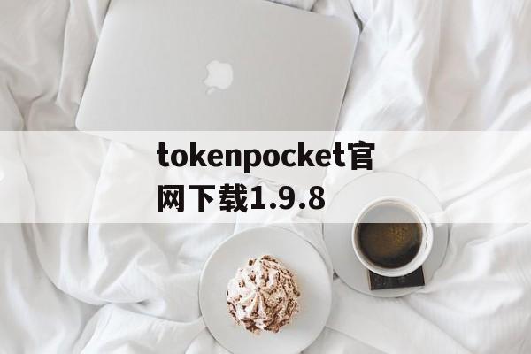 tokenpocket官网下载1.9.8的简单介绍