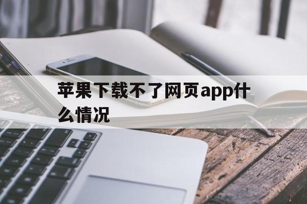 苹果下载不了网页app什么情况,苹果下载不了网页app什么情况呢