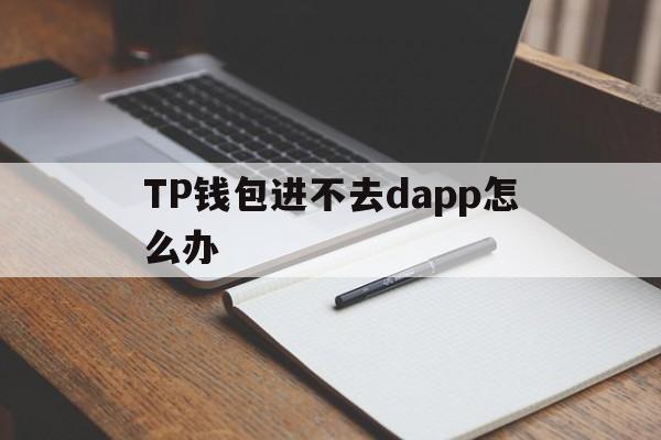 TP钱包进不去dapp怎么办,tp钱包打不开justswap