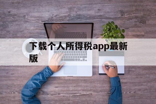 下载个人所得税app最新版,下载个人所得税app最新版本