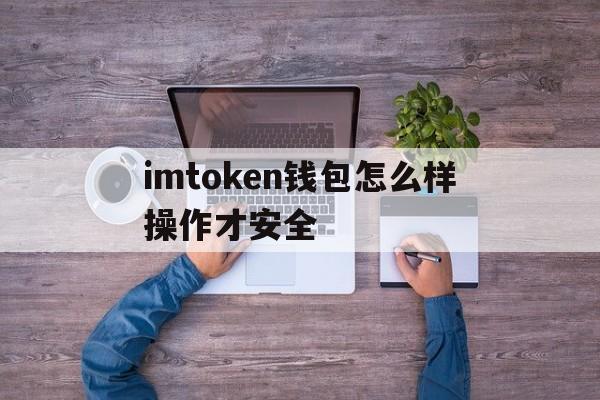 imtoken钱包怎么样操作才安全的简单介绍