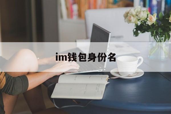 im钱包身份名,im钱包要实名吗