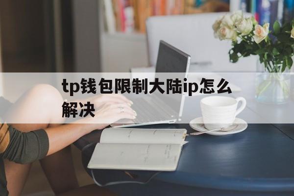 tp钱包限制大陆ip怎么解决的简单介绍