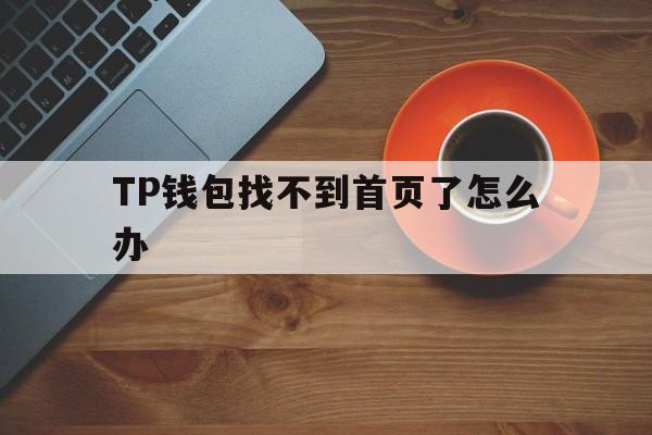 包含TP钱包找不到首页了怎么办的词条