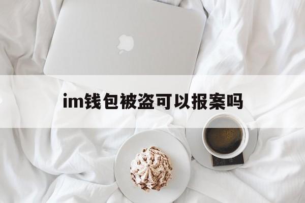 im钱包被盗可以报案吗,imtoken钱包被盗可以追回吗