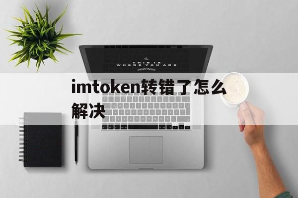 imtoken转错了怎么解决,imtoken转账显示server