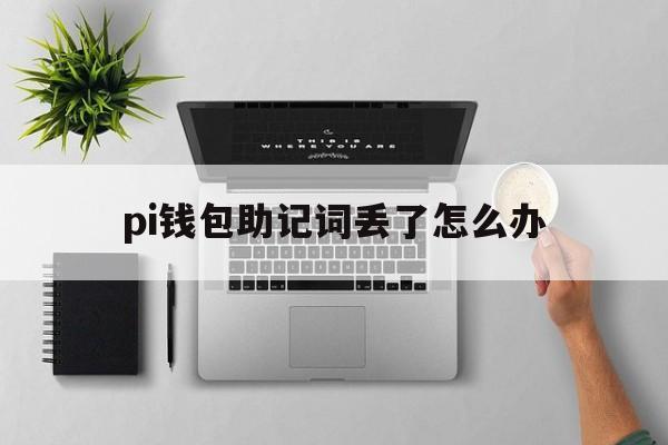 pi钱包助记词丢了怎么办,bying钱包助记词忘记怎么办