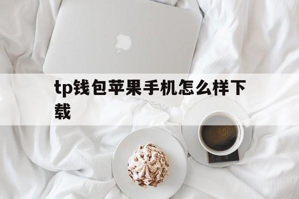 tp钱包苹果手机怎么样下载的简单介绍