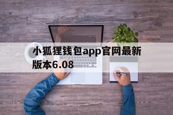 小狐狸钱包app官网最新版本6.08,小狐狸钱包app官网最新版本710版