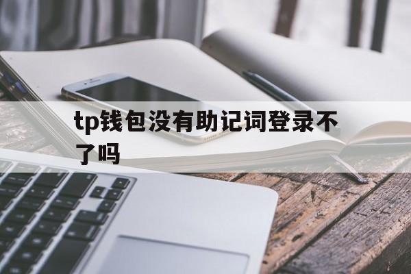 tp钱包没有助记词登录不了吗的简单介绍