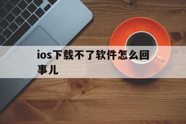 ios下载不了软件怎么回事儿,iphone下载不了app是什么原因