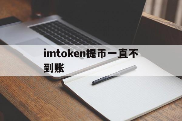 imtoken提币一直不到账,提币到imtoken钱包查不到