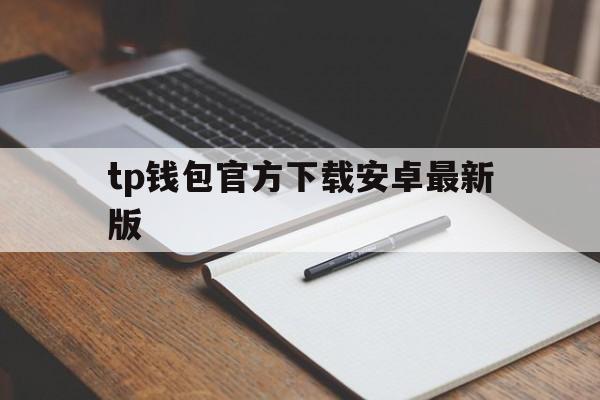 关于tp钱包官方下载安卓最新版的信息