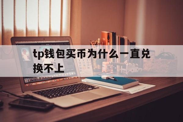 包含tp钱包买币为什么一直兑换不上的词条