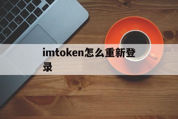 imtoken怎么重新登录,怎样辨别imtoken是否官网